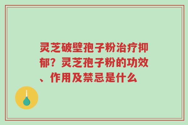 灵芝破壁孢子粉治疗抑郁?灵芝孢子粉的功效、作用及禁忌是什么-第1张图片-超越 灵芝破壁孢子粉治疗抑郁?灵芝孢子粉的功效、作用及禁忌是什么-第1张图片-超越