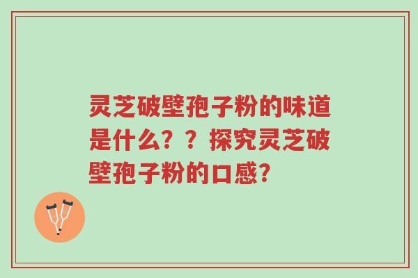 灵芝破壁孢子粉的味道是什么??探究灵芝破壁孢子粉的口感?-第1张图片-超越 灵芝破壁孢子粉的味道是什么??探究灵芝破壁孢子粉的口感?-第1张图片-超越