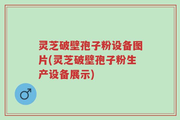 灵芝破壁孢子粉设备图片(灵芝破壁孢子粉生产设备展示)-第1张图片-超越 灵芝破壁孢子粉设备图片(灵芝破壁孢子粉生产设备展示)-第1张图片-超越
