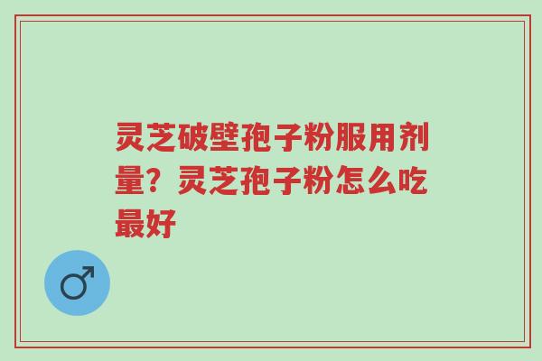 灵芝破壁孢子粉服用剂量?灵芝孢子粉怎么吃最好-第1张图片-超越 灵芝破壁孢子粉服用剂量?灵芝孢子粉怎么吃最好-第1张图片-超越