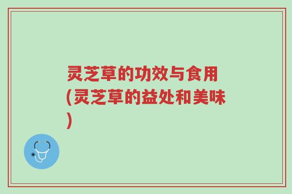 灵芝草的功效与食用 (灵芝草的益处和美味)-第1张图片-超越 灵芝草的功效与食用 (灵芝草的益处和美味)-第1张图片-超越