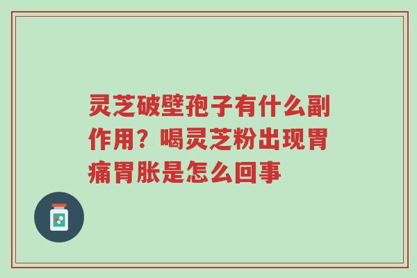 灵芝破壁孢子有什么副作用?喝灵芝粉出现胃痛胃胀是怎么回事-第1张图片-超越 灵芝破壁孢子有什么副作用?喝灵芝粉出现胃痛胃胀是怎么回事-第1张图片-超越