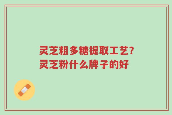 灵芝粗多糖提取工艺?灵芝粉什么牌子的好-第1张图片-超越 灵芝粗多糖提取工艺?灵芝粉什么牌子的好-第1张图片-超越