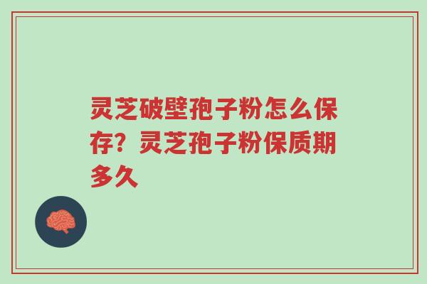灵芝破壁孢子粉怎么保存?灵芝孢子粉保质期多久-第1张图片-超越 灵芝破壁孢子粉怎么保存?灵芝孢子粉保质期多久-第1张图片-超越