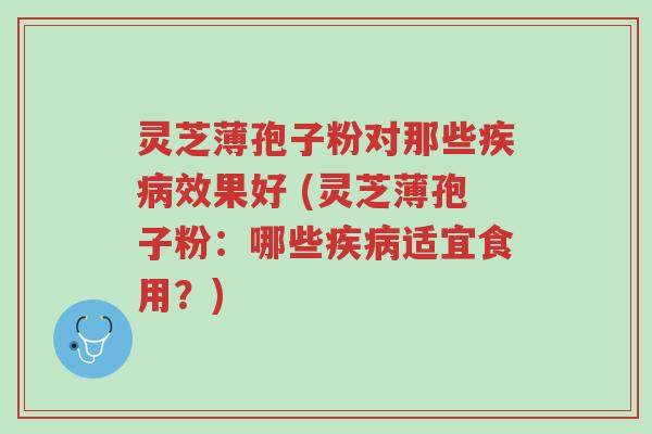 灵芝薄孢子粉对那些疾病效果好 (灵芝薄孢子粉:哪些疾病适宜食用?)-第1张图片-超越 灵芝薄孢子粉对那些疾病效果好 (灵芝薄孢子粉:哪些疾病适宜食用?)-第1张图片-超越
