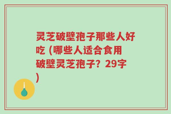灵芝破壁孢子那些人好吃 (哪些人适合食用破壁灵芝孢子?29字)-第1张图片-超越 灵芝破壁孢子那些人好吃 (哪些人适合食用破壁灵芝孢子?29字)-第1张图片-超越