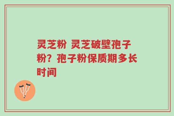灵芝粉 灵芝破壁孢子粉?孢子粉保质期多长时间-第1张图片-超越 灵芝粉 灵芝破壁孢子粉?孢子粉保质期多长时间-第1张图片-超越