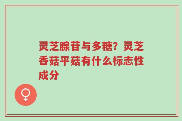 灵芝腺苷与多糖?灵芝香菇平菇有什么标志性成分-第1张图片-超越 灵芝腺苷与多糖?灵芝香菇平菇有什么标志性成分-第1张图片-超越