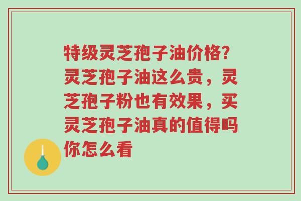 特级灵芝孢子油价格?灵芝孢子油这么贵,灵芝孢子粉也有效果,买灵芝孢子油真的值得吗你怎么看-第1张图片-超越 特级灵芝孢子油价格?灵芝孢子油这么贵,灵芝孢子粉也有效果,买灵芝孢子油真的值得吗你怎么看-第1张图片-超越