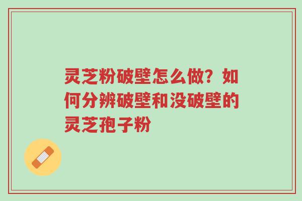 灵芝粉破壁怎么做?如何分辨破壁和没破壁的灵芝孢子粉-第1张图片-超越 灵芝粉破壁怎么做?如何分辨破壁和没破壁的灵芝孢子粉-第1张图片-超越