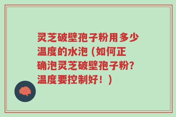 灵芝破壁孢子粉用多少温度的水泡 (如何正确泡灵芝破壁孢子粉?温度要控制好!)-第1张图片-超越 灵芝破壁孢子粉用多少温度的水泡 (如何正确泡灵芝破壁孢子粉?温度要控制好!)-第1张图片-超越