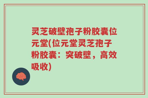 灵芝破壁孢子粉胶囊位元堂(位元堂灵芝孢子粉胶囊:突破壁,高效吸收)-第1张图片-超越 灵芝破壁孢子粉胶囊位元堂(位元堂灵芝孢子粉胶囊:突破壁,高效吸收)-第1张图片-超越