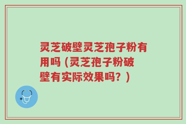 灵芝破壁灵芝孢子粉有用吗 (灵芝孢子粉破壁有实际效果吗？)-第1张图片-超越