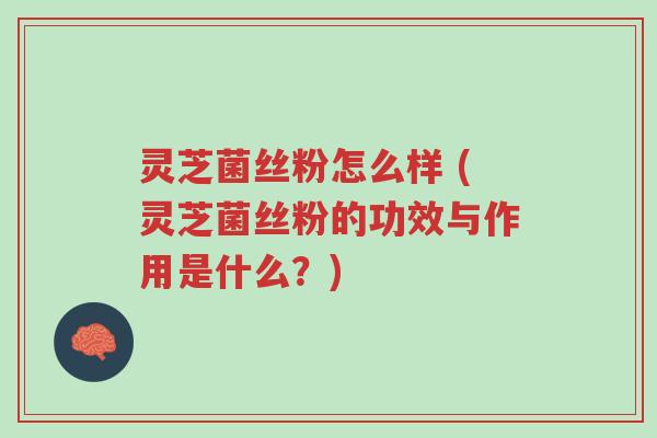 灵芝菌丝粉怎么样 (灵芝菌丝粉的功效与作用是什么?)-第1张图片-超越 灵芝菌丝粉怎么样 (灵芝菌丝粉的功效与作用是什么?)-第1张图片-超越