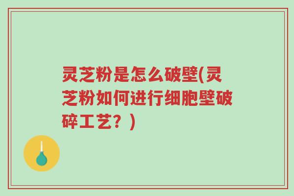灵芝粉是怎么破壁(灵芝粉如何进行细胞壁破碎工艺?)-第1张图片-超越 灵芝粉是怎么破壁(灵芝粉如何进行细胞壁破碎工艺?)-第1张图片-超越