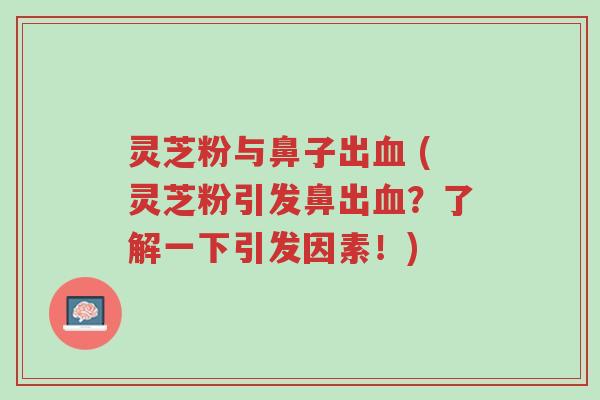 灵芝粉与鼻子出血 (灵芝粉引发鼻出血?了解一下引发因素!)-第1张图片-超越 灵芝粉与鼻子出血 (灵芝粉引发鼻出血?了解一下引发因素!)-第1张图片-超越