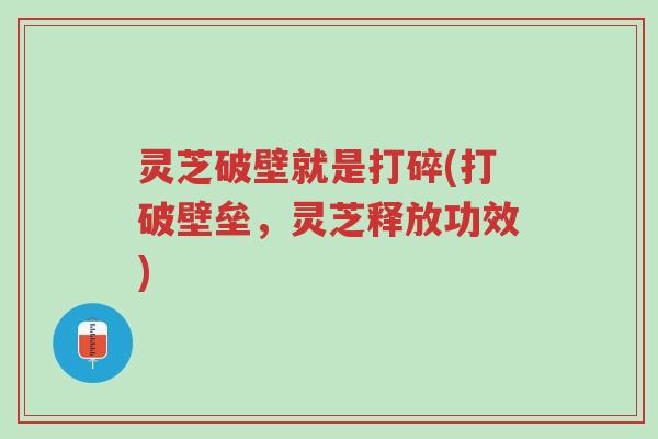 灵芝破壁就是打碎(打破壁垒,灵芝释放功效)-第1张图片-超越 灵芝破壁就是打碎(打破壁垒,灵芝释放功效)-第1张图片-超越