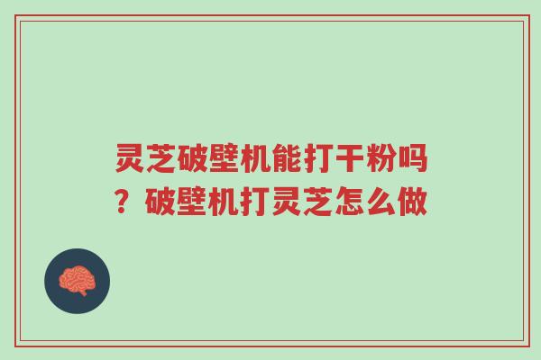 灵芝破壁机能打干粉吗?破壁机打灵芝怎么做-第1张图片-超越 灵芝破壁机能打干粉吗?破壁机打灵芝怎么做-第1张图片-超越