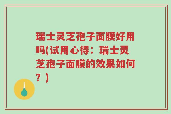 瑞士灵芝孢子面膜好用吗(试用心得:瑞士灵芝孢子面膜的效果如何?)-第1张图片-超越 瑞士灵芝孢子面膜好用吗(试用心得:瑞士灵芝孢子面膜的效果如何?)-第1张图片-超越