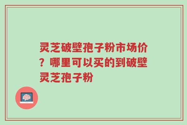 灵芝破壁孢子粉市场价?哪里可以买的到破壁灵芝孢子粉-第1张图片-超越 灵芝破壁孢子粉市场价?哪里可以买的到破壁灵芝孢子粉-第1张图片-超越