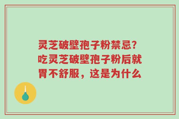 灵芝破壁孢子粉禁忌?吃灵芝破壁孢子粉后就胃不舒服,这是为什么-第1张图片-超越 灵芝破壁孢子粉禁忌?吃灵芝破壁孢子粉后就胃不舒服,这是为什么-第1张图片-超越