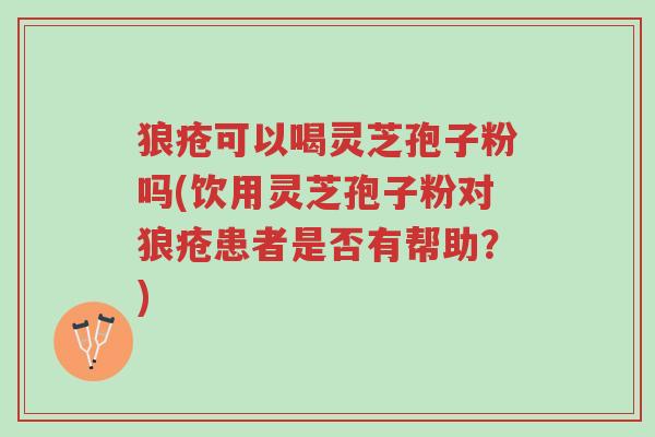 狼疮可以喝灵芝孢子粉吗(饮用灵芝孢子粉对狼疮患者是否有帮助?)-第1张图片-超越 狼疮可以喝灵芝孢子粉吗(饮用灵芝孢子粉对狼疮患者是否有帮助?)-第1张图片-超越