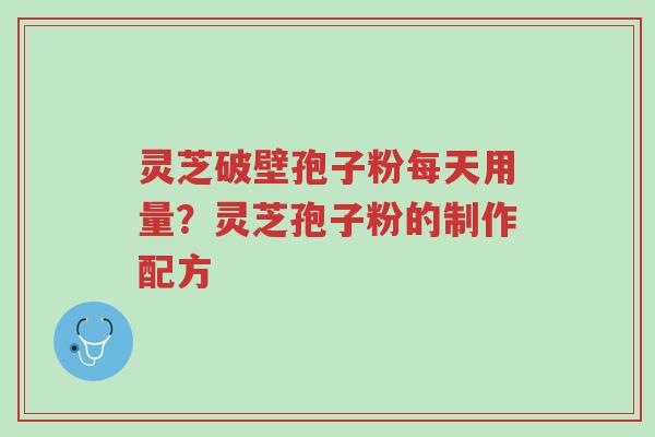 灵芝破壁孢子粉每天用量?灵芝孢子粉的制作配方-第1张图片-超越 灵芝破壁孢子粉每天用量?灵芝孢子粉的制作配方-第1张图片-超越