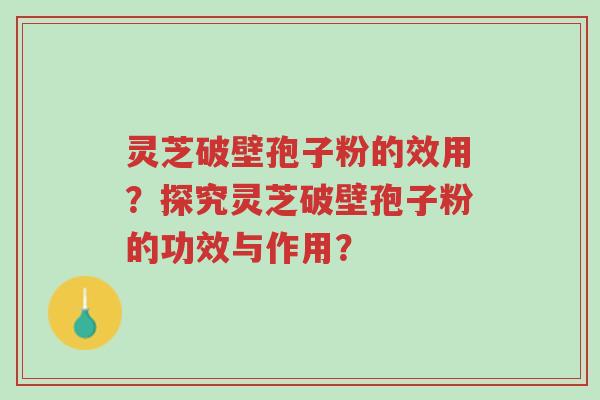 灵芝破壁孢子粉的效用？探究灵芝破壁孢子粉的功效与作用？-第1张图片-超越