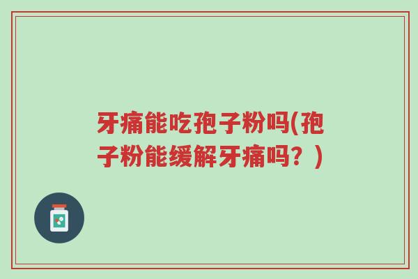 牙痛能吃孢子粉吗(孢子粉能缓解牙痛吗?)-第1张图片-超越 牙痛能吃孢子粉吗(孢子粉能缓解牙痛吗?)-第1张图片-超越