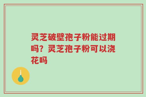 灵芝破壁孢子粉能过期吗?灵芝孢子粉可以浇花吗-第1张图片-超越 灵芝破壁孢子粉能过期吗?灵芝孢子粉可以浇花吗-第1张图片-超越