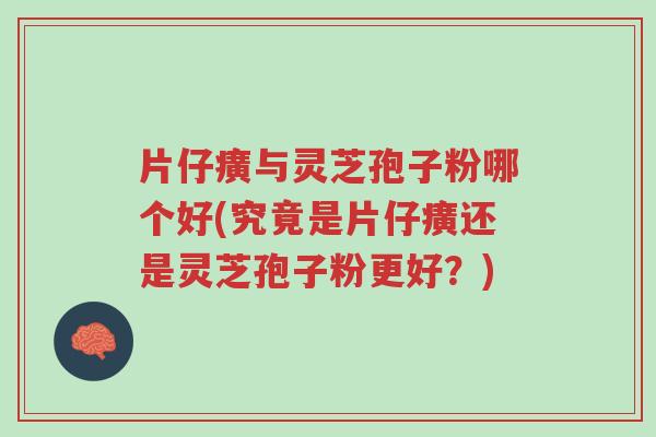 片仔癀与灵芝孢子粉哪个好(究竟是片仔癀还是灵芝孢子粉更好?)-第1张图片-超越 片仔癀与灵芝孢子粉哪个好(究竟是片仔癀还是灵芝孢子粉更好?)-第1张图片-超越