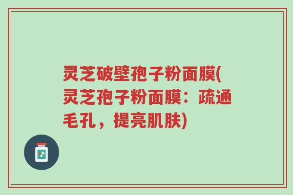 灵芝破壁孢子粉面膜(灵芝孢子粉面膜:疏通毛孔,提亮肌肤)-第1张图片-超越 灵芝破壁孢子粉面膜(灵芝孢子粉面膜:疏通毛孔,提亮肌肤)-第1张图片-超越