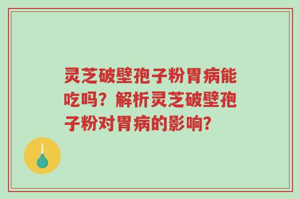 灵芝破壁孢子粉胃病能吃吗?解析灵芝破壁孢子粉对胃病的影响?-第1张图片-超越 灵芝破壁孢子粉胃病能吃吗?解析灵芝破壁孢子粉对胃病的影响?-第1张图片-超越