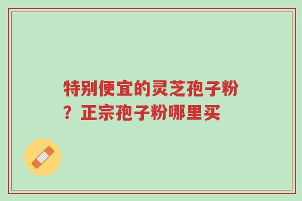 特别便宜的灵芝孢子粉?正宗孢子粉哪里买-第1张图片-超越 特别便宜的灵芝孢子粉?正宗孢子粉哪里买-第1张图片-超越