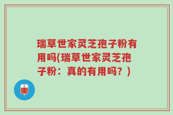瑞草世家灵芝孢子粉有用吗(瑞草世家灵芝孢子粉:真的有用吗?)-第1张图片-超越 瑞草世家灵芝孢子粉有用吗(瑞草世家灵芝孢子粉:真的有用吗?)-第1张图片-超越