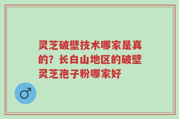 灵芝破壁技术哪家是真的?长白山地区的破壁灵芝孢子粉哪家好-第1张图片-超越 灵芝破壁技术哪家是真的?长白山地区的破壁灵芝孢子粉哪家好-第1张图片-超越