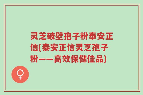 灵芝破壁孢子粉泰安正信(泰安正信灵芝孢子粉——高效保健佳品)-第1张图片-超越 灵芝破壁孢子粉泰安正信(泰安正信灵芝孢子粉——高效保健佳品)-第1张图片-超越