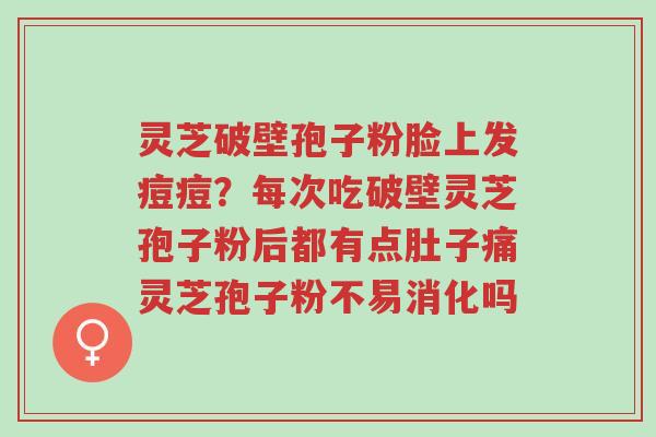 灵芝破壁孢子粉脸上发痘痘?每次吃破壁灵芝孢子粉后都有点肚子痛灵芝孢子粉不易消化吗-第1张图片-超越 灵芝破壁孢子粉脸上发痘痘?每次吃破壁灵芝孢子粉后都有点肚子痛灵芝孢子粉不易消化吗-第1张图片-超越