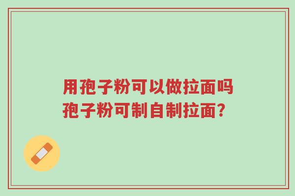 用孢子粉可以做拉面吗孢子粉可制自制拉面?-第1张图片-超越 用孢子粉可以做拉面吗孢子粉可制自制拉面?-第1张图片-超越