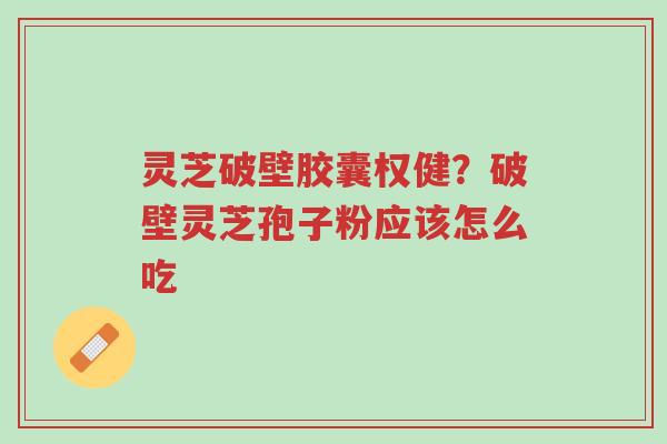 灵芝破壁胶囊权健?破壁灵芝孢子粉应该怎么吃-第1张图片-超越 灵芝破壁胶囊权健?破壁灵芝孢子粉应该怎么吃-第1张图片-超越