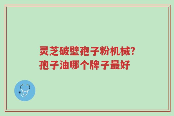 灵芝破壁孢子粉机械?孢子油哪个牌子最好-第1张图片-超越 灵芝破壁孢子粉机械?孢子油哪个牌子最好-第1张图片-超越