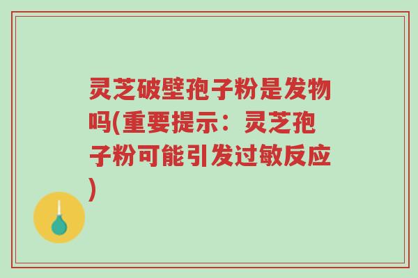 灵芝破壁孢子粉是发物吗(重要提示:灵芝孢子粉可能引发过敏反应)-第1张图片-超越 灵芝破壁孢子粉是发物吗(重要提示:灵芝孢子粉可能引发过敏反应)-第1张图片-超越