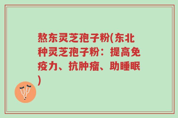 熬东灵芝孢子粉(东北种灵芝孢子粉:提高免疫力、抗肿瘤、助睡眠)-第1张图片-超越 熬东灵芝孢子粉(东北种灵芝孢子粉:提高免疫力、抗肿瘤、助睡眠)-第1张图片-超越