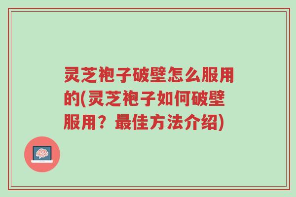 灵芝袍子破壁怎么服用的(灵芝袍子如何破壁服用?最佳方法介绍)-第1张图片-超越 灵芝袍子破壁怎么服用的(灵芝袍子如何破壁服用?最佳方法介绍)-第1张图片-超越