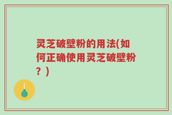 灵芝破壁粉的用法(如何正确使用灵芝破壁粉?)-第1张图片-超越 灵芝破壁粉的用法(如何正确使用灵芝破壁粉?)-第1张图片-超越