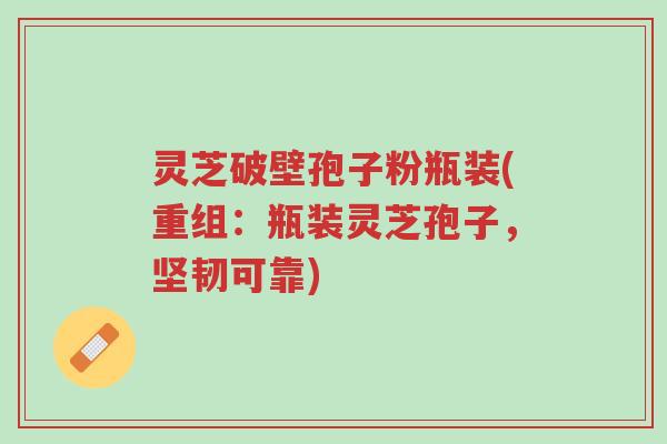 灵芝破壁孢子粉瓶装(重组:瓶装灵芝孢子,坚韧可靠)-第1张图片-超越 灵芝破壁孢子粉瓶装(重组:瓶装灵芝孢子,坚韧可靠)-第1张图片-超越
