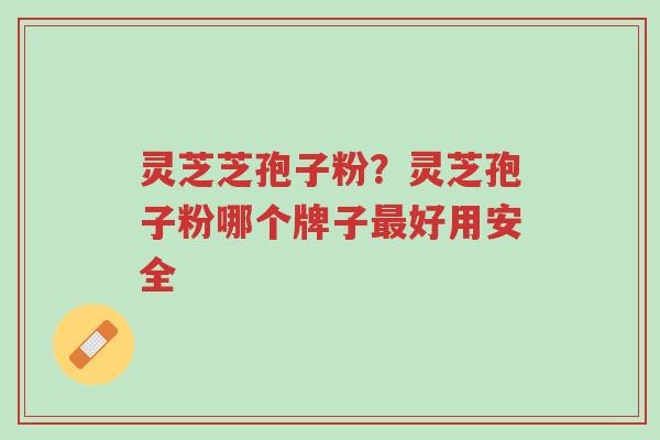 灵芝芝孢子粉?灵芝孢子粉哪个牌子最好用安全-第1张图片-超越 灵芝芝孢子粉?灵芝孢子粉哪个牌子最好用安全-第1张图片-超越