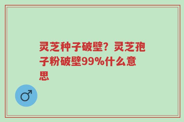 灵芝种子破壁?灵芝孢子粉破壁99%什么意思-第1张图片-超越 灵芝种子破壁?灵芝孢子粉破壁99%什么意思-第1张图片-超越