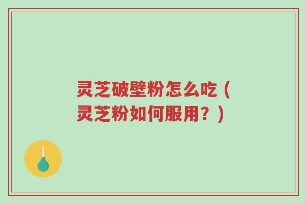 灵芝破壁粉怎么吃 (灵芝粉如何服用?)-第1张图片-超越 灵芝破壁粉怎么吃 (灵芝粉如何服用?)-第1张图片-超越