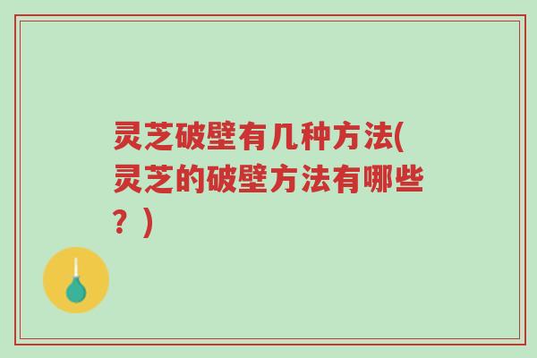 灵芝破壁有几种方法(灵芝的破壁方法有哪些？)-第1张图片-超越